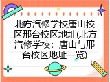 北方汽修学校唐山校区邢台校区地址(北方汽修学校：唐山与邢台校区地址一览)