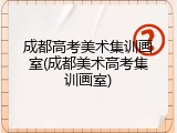 成都高考美术集训画室(成都美术高考集训画室)