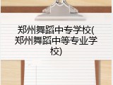 郑州舞蹈中专学校(郑州舞蹈中等专业学校)