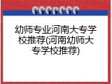 幼师专业河南大专学校推荐(河南幼师大专学校推荐)