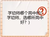 学幼师哪个高中好(学幼师，选哪所高中好？)