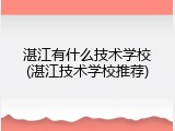 湛江有什么技术学校(湛江技术学校推荐)