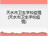 天水市卫生学校疫情(天水市卫生学校疫情)