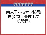 南京工业技术学校恐怖(南京工业技术学校恐惧)