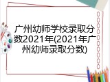 广州幼师学校录取分数2021年(2021年广州幼师录取分数)