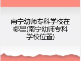 南宁幼师专科学校在哪里(南宁幼师专科学校位置)