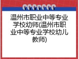 温州市职业中等专业学校幼师(温州市职业中等专业学校幼儿教师)