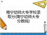 南宁幼师大专学校录取分(南宁幼师大专分数线)