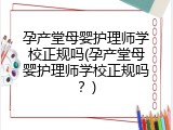 孕产堂母婴护理师学校正规吗(孕产堂母婴护理师学校正规吗？)