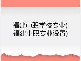 福建中职学校专业(福建中职专业设置)