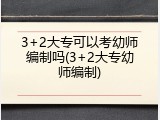 3+2大专可以考幼师编制吗(3+2大专幼师编制)
