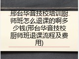 邢台华音技校培训厨师班怎么退课的啊多少钱(邢台华音技校厨师班退课流程及费用)