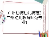 广州幼师幼儿师范(广州幼儿教育师范专业)