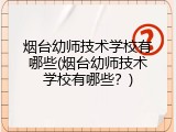 烟台幼师技术学校有哪些(烟台幼师技术学校有哪些？)