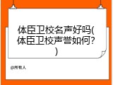 体臣卫校名声好吗(体臣卫校声誉如何？)
