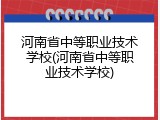 河南省中等职业技术学校(河南省中等职业技术学校)