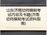 山东济南幼师编制考试内容及书籍(济南幼师编制考试资料指南)