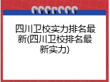 四川卫校实力排名最新(四川卫校排名最新实力)