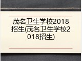 茂名卫生学校2018招生(茂名卫生学校2018招生)