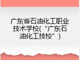 广东省石油化工职业技术学校(&ldquo;广东石油化工技校&rdquo;)