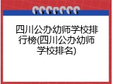 四川公办幼师学校排行榜(四川公办幼师学校排名)