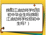 绵阳江油幼师学校招初中毕业生吗(绵阳江油幼师学校招初中生吗？)
