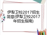 伊犁卫校2017招生简章(伊犁卫校2017年招生指南)