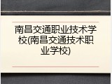 南昌交通职业技术学校(南昌交通技术职业学校)