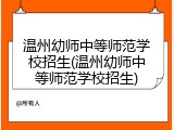 温州幼师中等师范学校招生(温州幼师中等师范学校招生)