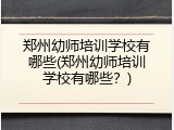 郑州幼师培训学校有哪些(郑州幼师培训学校有哪些？)
