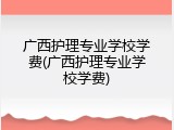 广西护理专业学校学费(广西护理专业学校学费)