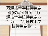 万通技术学校特色专业(改写关键词&ldquo;万通技术学校特色专业&rdquo;为：&ldquo;万通技术学校特色专业&rdquo;)