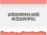 安阳幼师技校(安阳师范幼师学校)