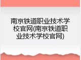 南京铁道职业技术学校官网(南京铁道职业技术学校官网)