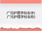广元护理学校名字(广元护理学校名称)