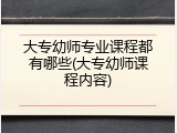 大专幼师专业课程都有哪些(大专幼师课程内容)