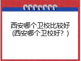 西安哪个卫校比较好(西安哪个卫校好？)