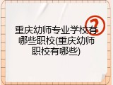 重庆幼师专业学校有哪些职校(重庆幼师职校有哪些)
