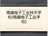 南康电子工业技术学校(南康电子工业学校)