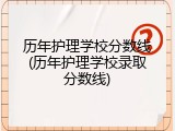 历年护理学校分数线(历年护理学校录取分数线)