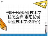 贵阳长城职业技术学校怎么样(贵阳长城职业技术学校评价)