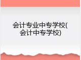 会计专业中专学校(会计中专学校)