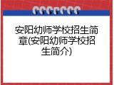 安阳幼师学校招生简章(安阳幼师学校招生简介)