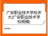 广安职业技术学校多大(广安职业技术学校规模)