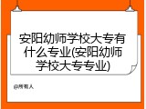 安阳幼师学校大专有什么专业(安阳幼师学校大专专业)