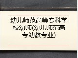幼儿师范高等专科学校幼师(幼儿师范高专幼教专业)