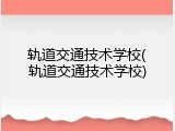 轨道交通技术学校(轨道交通技术学校)