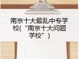 南京十大最乱中专学校(&ldquo;南京十大问题学校&rdquo;)