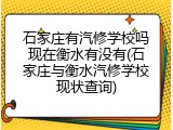 石家庄有汽修学校吗现在衡水有没有(石家庄与衡水汽修学校现状查询)