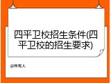 四平卫校招生条件(四平卫校的招生要求)